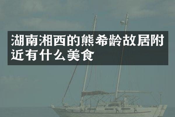 湖南湘西的熊希龄故居附近有什么美食