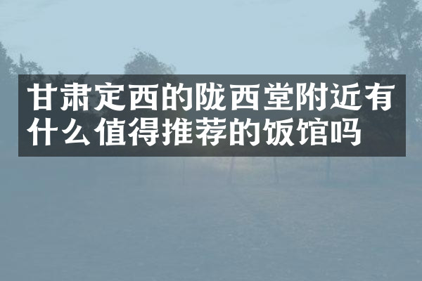 甘肃定西的陇西堂附近有什么值得推荐的饭馆吗