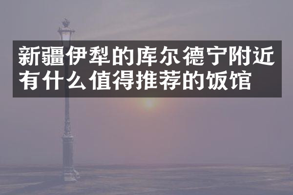 新疆伊犁的库尔德宁附近有什么值得推荐的饭馆吗