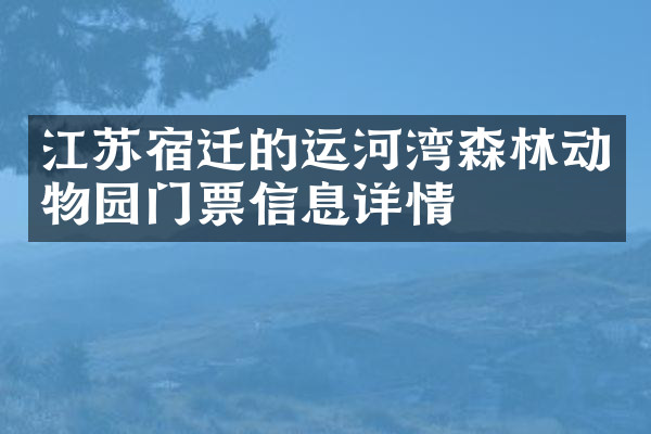 江苏宿迁的运河湾森林动物园门票信息详情