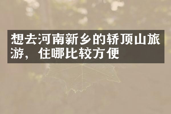 想去河南新乡的轿顶山旅游，住哪比较方便