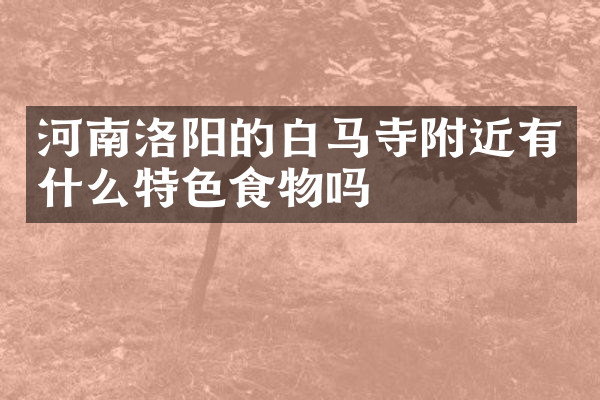 河南洛阳的白马寺附近有什么特色食物吗