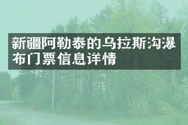 新疆阿勒泰的乌拉斯沟瀑布门票信息详情