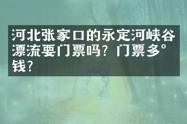 河北张家口的永定河峡谷漂流要门票吗？门票多少钱？