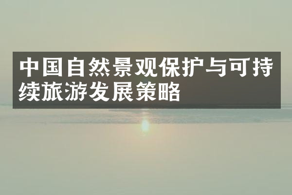 中国自然景观保护与可持续旅游发展策略