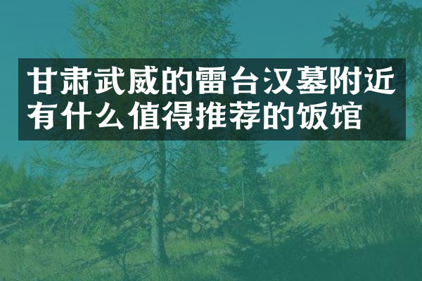 甘肃武威的雷台汉墓附近有什么值得推荐的饭馆吗