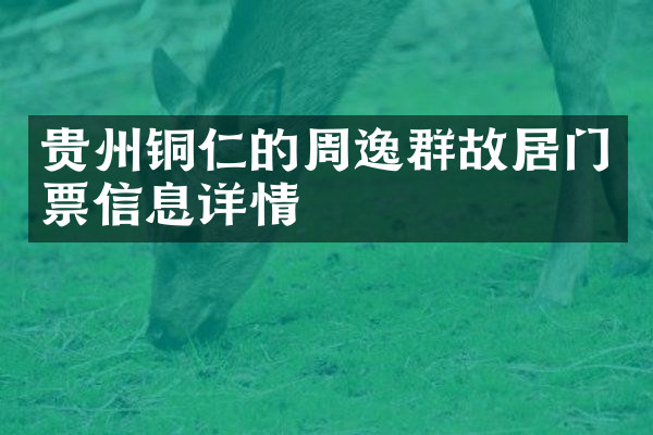 贵州铜仁的周逸群故居门票信息详情