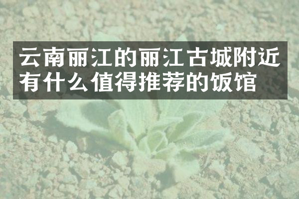 云南丽江的丽江古城附近有什么值得推荐的饭馆吗