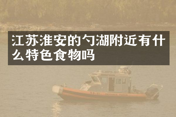 江苏淮安的勺湖附近有什么特色食物吗