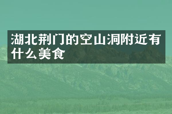湖北荆门的空山洞附近有什么美食