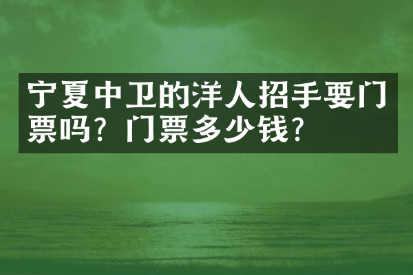 宁夏中卫的洋人招手要门票吗？门票多少钱？