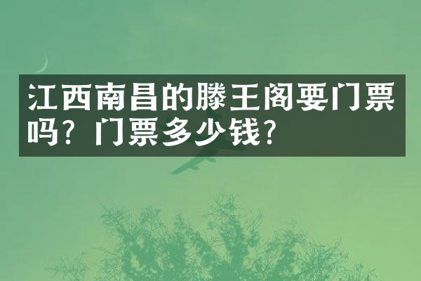 江西南昌的滕王阁要门票吗？门票多少钱？
