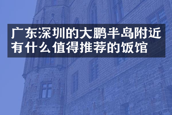 广东深圳的大鹏半岛附近有什么值得推荐的饭馆吗