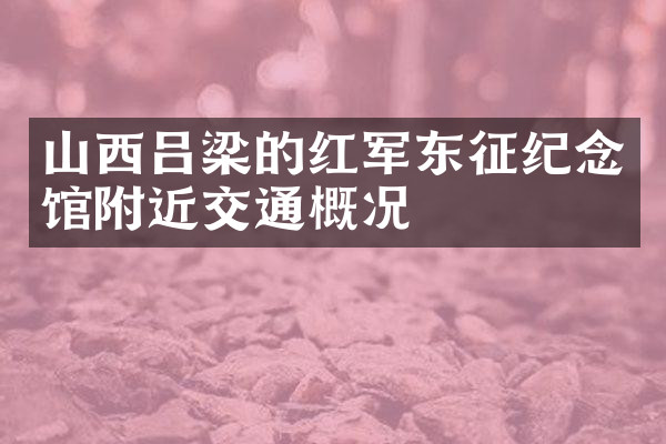 山西吕梁的红军东征纪念馆附近交通概况