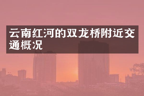 云南红河的双龙桥附近交通概况