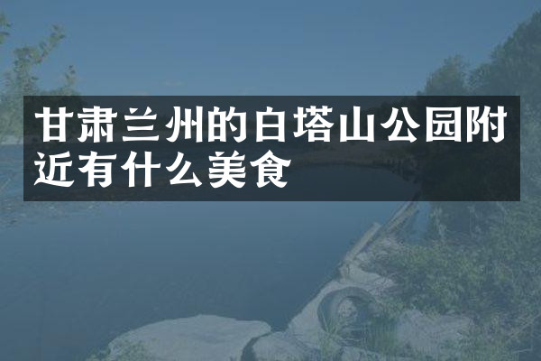 甘肃兰州的白塔山公园附近有什么美食