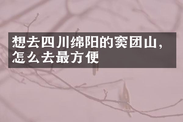 想去四川绵阳的窦团山，怎么去最方便