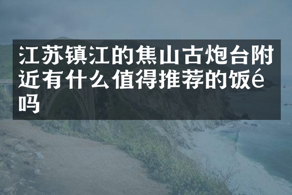 江苏镇江的焦山古炮台附近有什么值得推荐的饭馆吗