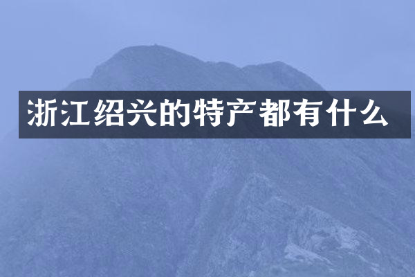 浙江绍兴的特产都有什么