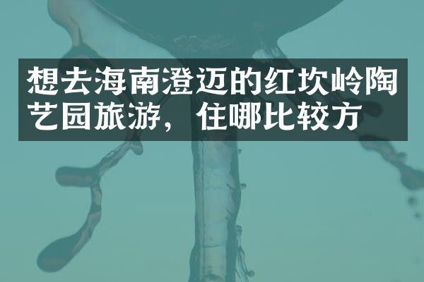 想去海南澄迈的红坎岭陶艺园旅游，住哪比较方便