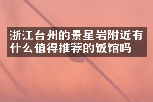 浙江台州的景星岩附近有什么值得推荐的饭馆吗
