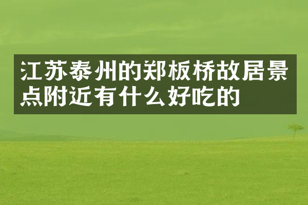 江苏泰州的郑板桥故居景点附近有什么好吃的