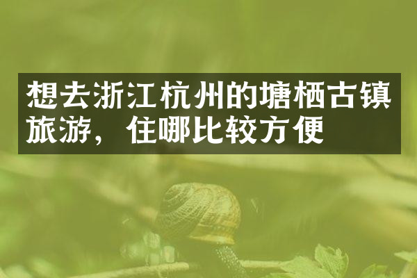 想去浙江杭州的塘栖古镇旅游，住哪比较方便