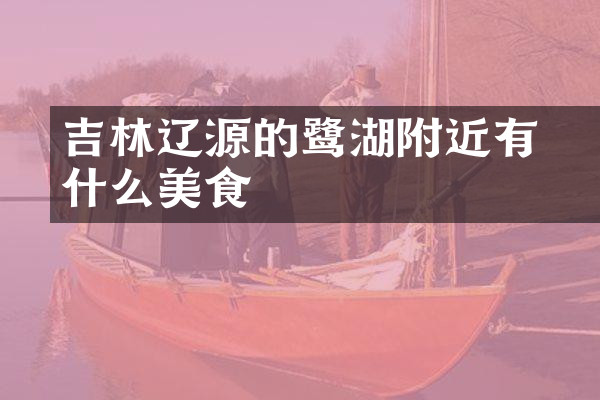吉林辽源的鴜鹭湖附近有什么美食