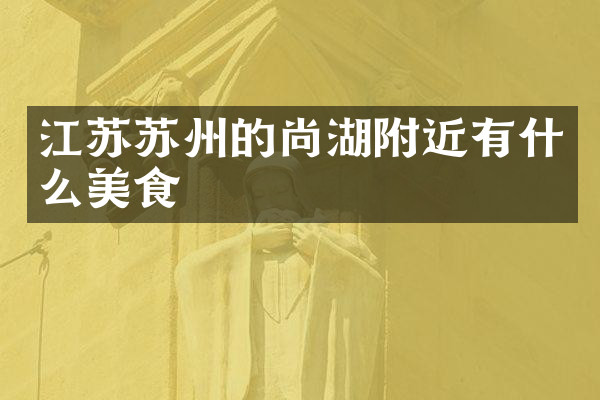江苏苏州的尚湖附近有什么美食