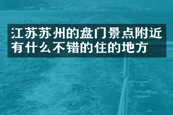 江苏苏州的盘门景点附近有什么不错的住的地方吗