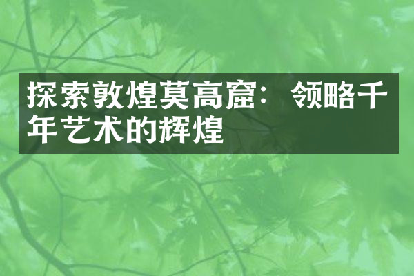 探索敦煌莫高窟：领略千年艺术的辉煌