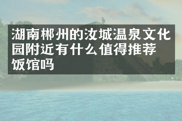 湖南郴州的汝城温泉文化园附近有什么值得推荐的饭馆吗