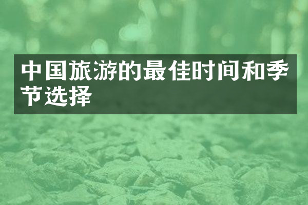 中国旅游的最佳时间和季节选择