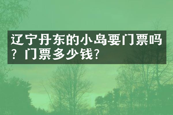 辽宁丹东的小岛要门票吗？门票多少钱？
