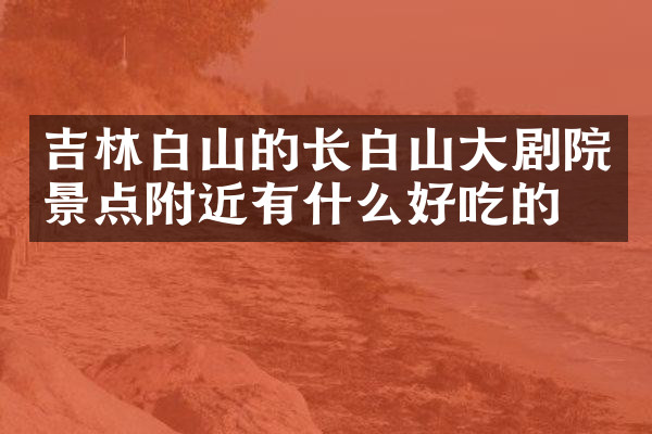 吉林白山的长白山大剧院景点附近有什么好吃的