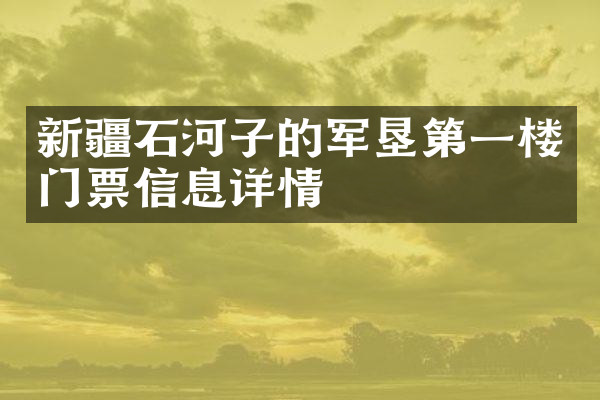 新疆石河子的军垦第一楼门票信息详情