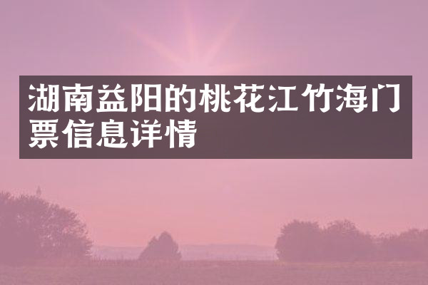 湖南益阳的桃花江竹海门票信息详情