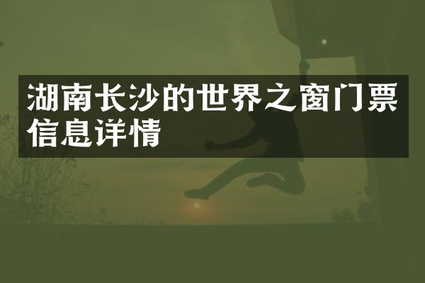 湖南长沙的世界之窗门票信息详情