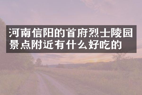 河南信阳的首府烈士陵园景点附近有什么好吃的