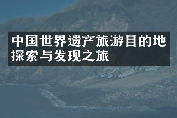 中国世界遗产旅游目的地探索与发现之旅