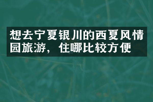 想去宁夏银川的西夏风情园旅游，住哪比较方便