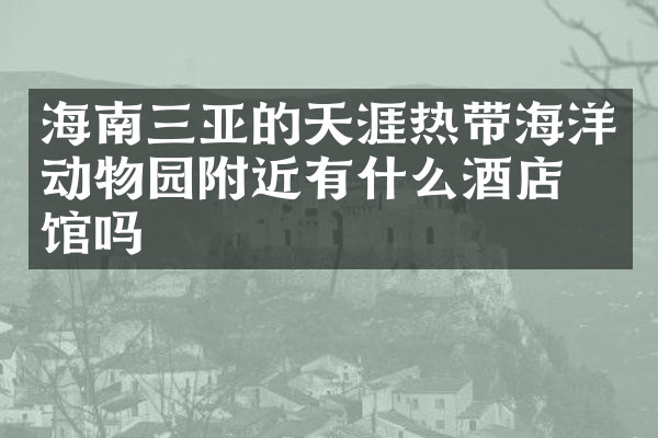 海南三亚的天涯热带海洋动物园附近有什么酒店旅馆吗