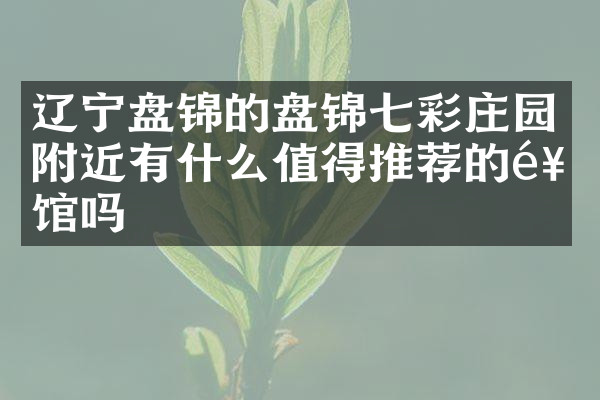 辽宁盘锦的盘锦七彩庄园附近有什么值得推荐的饭馆吗