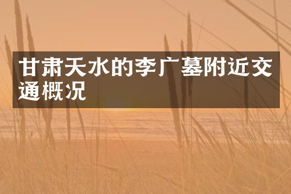 甘肃天水的李广墓附近交通概况