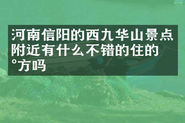 河南信阳的西九华山景点附近有什么不错的住的地方吗
