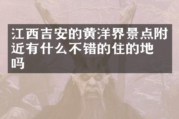 江西吉安的黄洋界景点附近有什么不错的住的地方吗