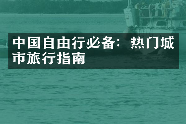 中国自由行必备：热门城市旅行指南