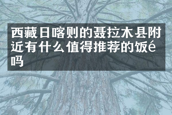 西藏日喀则的聂拉木县附近有什么值得推荐的饭馆吗