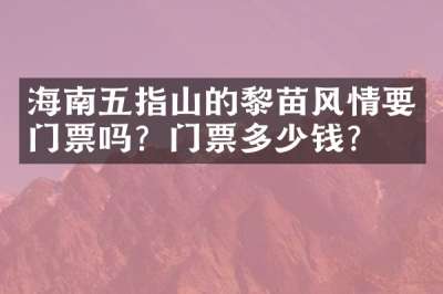 海南五指山的黎苗风情要门票吗？门票多少钱？