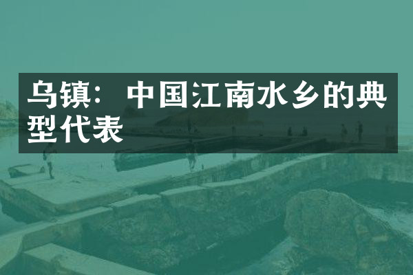 乌镇：中国江南水乡的典型代表